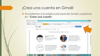 ¡Crea una cuenta en Gmail!
 Accedemos a la página principal de Gmail y pulsamos
en “Crear una cuenta”.
 