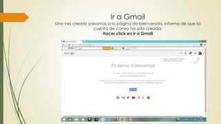 Ir a Gmail
Una vez creado pasamos a la página de bienvenida, informa de que la
cuenta de correo ha sido creada.
Hacer click en Ir a Gmail
 