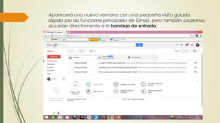 Aparecerá una nueva ventana con una pequeña visita guiada
rápida por las funciones principales de Gmail, pero también podemos
acceder directamente a la bandeja de entrada.
 