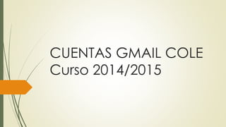 CUENTAS GMAIL COLE
Curso 2014/2015
 