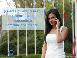 ¿Cuenta mi empresa con
potencial para
expandirse
internacionalmente?
www.daqsgroup.com
 