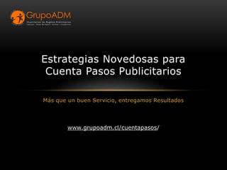Más que un buen Servicio, entregamos Resultados
Estrategias Novedosas para
Cuenta Pasos Publicitarios
www.grupoadm.cl/cuentapasos/
 