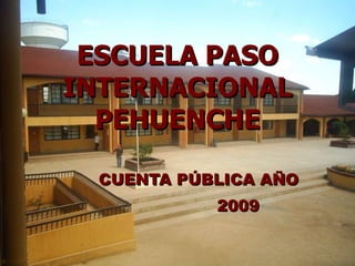 ESCUELA PASO INTERNACIONAL PEHUENCHE CUENTA PÚBLICA AÑO  2009 