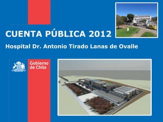 CUENTA PÚBLICA 2012
Hospital Dr. Antonio Tirado Lanas de Ovalle
 