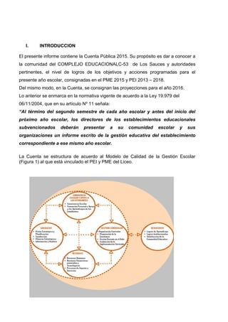 I. INTRODUCCION
El presente informe contiene la Cuenta Pública 2015. Su propósito es dar a conocer a
la comunidad del COMP...
