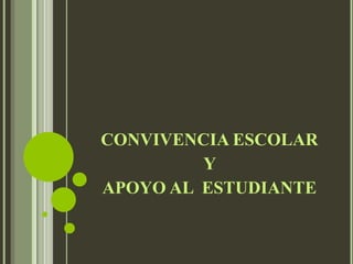 CONVIVENCIA Y ESCOLAR Y
APOYO AL ESTUDIANTE
CONVIVENCIA ESCOLAR
Y
APOYO AL ESTUDIANTE
 