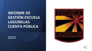 INFORME DE
GESTIÓN ESCUELA
LAGUNILLAS
CUENTA PÚBLICA
2023
 