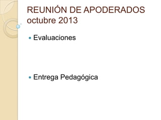 REUNIÓN DE APODERADOS
octubre 2013


Evaluaciones



Entrega Pedagógica

 