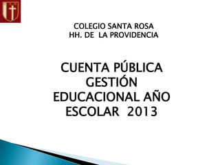 COLEGIO SANTA ROSA
HH. DE LA PROVIDENCIA
CUENTA PÚBLICA
GESTIÓN
EDUCACIONAL AÑO
ESCOLAR 2013
 