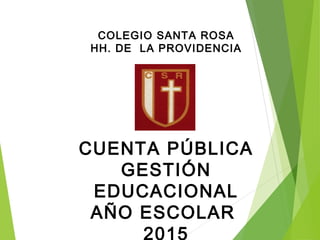 COLEGIO SANTA ROSA
HH. DE LA PROVIDENCIA
CUENTA PÚBLICA
GESTIÓN
EDUCACIONAL
AÑO ESCOLAR
2015
 