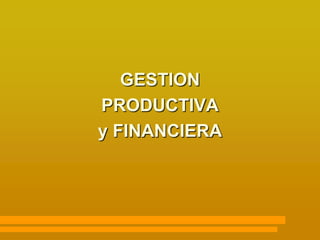GESTION
PRODUCTIVA
y FINANCIERA
 