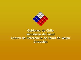 Gobierno de Chile
          Ministerio de Salud
Centro de Referencia de Salud de Maipú
               Dirección
 
