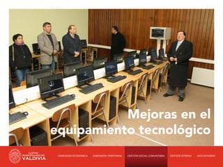 Mejoras en el
equipamiento tecnológico
 DIMENSIÓN ECONÓMICA   DIMENSIÓN TERRITORIAL   GESTIÓN SOCIAL COMUNITARIA   GESTIÓN INTERNA   ASOCIATIVISMO
 