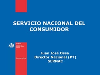 SERVICIO NACIONAL DEL
     CONSUMIDOR



         Juan José Ossa
      Director Nacional (PT)
             SERNAC
 