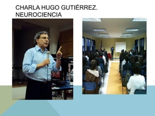 CHARLA HUGO GUTIÉRREZ.
NEUROCIENCIA
 