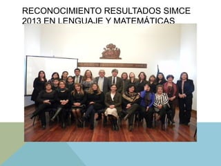 RECONOCIMIENTO RESULTADOS SIMCE
2013 EN LENGUAJE Y MATEMÁTICAS
 