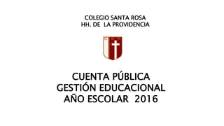 COLEGIO SANTA ROSA
HH. DE LA PROVIDENCIA
CUENTA PÚBLICA
GESTIÓN EDUCACIONAL
AÑO ESCOLAR 2016
 