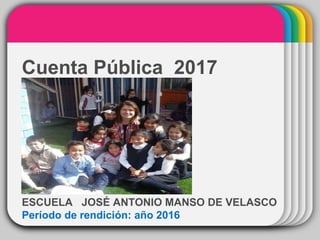 WINTERTemplateCuenta Pública 2017
ESCUELA JOSÉ ANTONIO MANSO DE VELASCO
Período de rendición: año 2016
 