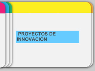 PROYECTOS DE
INNOVACIÓN
 