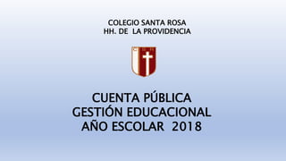 COLEGIO SANTA ROSA
HH. DE LA PROVIDENCIA
CUENTA PÚBLICA
GESTIÓN EDUCACIONAL
AÑO ESCOLAR 2018
 