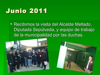 Junio 2011

 Recibimos la visita del Alcalde Mellado,
  Diputada Sepúlveda, y equipo de trabajo
  de la municipalidad por las duchas.
 