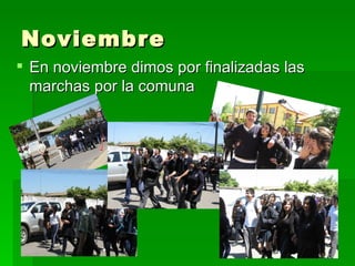 Noviembre
 En noviembre dimos por finalizadas las
  marchas por la comuna
 
