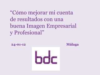 “Cómo mejorar mi cuenta
de resultados con una
buena Imagen Empresarial
y Profesional”

24-01-12            Málaga
 