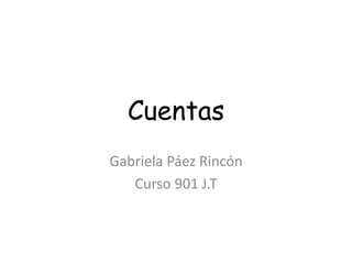 Cuentas
Gabriela Páez Rincón
Curso 901 J.T
 