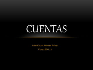 John Eduar Aranda Parra-
Curso:900 J.t
CUENTAS
 