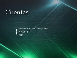 {
Cuentas.
Anderson Samir Velasco Peña
Noveno J T
2016
 
