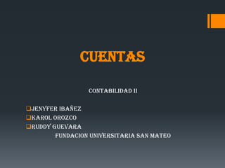 CUENTAS
CONTABILIDAD II
JENYFER IBAÑEZ
KAROL OROZCO
RUDDY GUEVARA
FUNDACION UNIVERSITARIA SAN MATEO

 