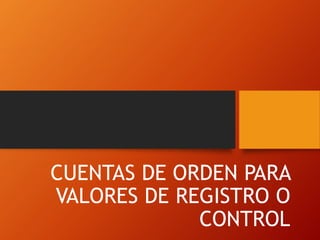 CUENTAS DE ORDEN PARA
VALORES DE REGISTRO O
CONTROL
 