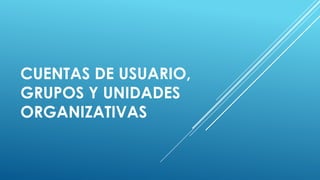 CUENTAS DE USUARIO,
GRUPOS Y UNIDADES
ORGANIZATIVAS

 