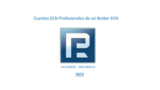 Cuentas ECN Profesionales de un Broker ECN
RBFX
USE ROBOTS - TAKE PROFITS
 