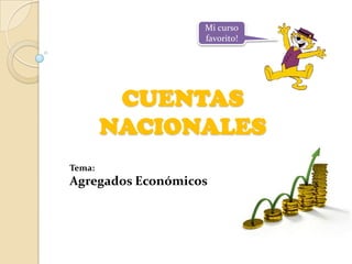 Mi curso favorito! CUENTAS NACIONALES Tema: Agregados Económicos 