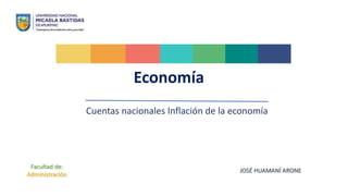 Economía
Cuentas nacionales Inflación de la economía
Facultad de:
Administración
JOSÉ HUAMANÍ ARONE
 