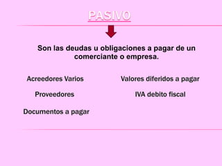 Son las deudas u obligaciones a pagar de un
comerciante o empresa.