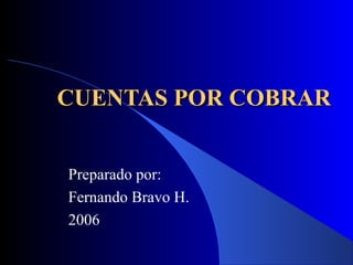 CUENTAS POR COBRARCUENTAS POR COBRAR
Preparado por:
Fernando Bravo H.
2006
 