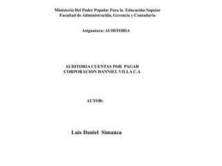 Ministerio Del Poder Popular Para la Educación Supeior
Facultad de Administración, Gerencia y Contaduría
Asignatura: AUDITORIA
AUDITORIA CUENTAS POR PAGAR
CORPORACION DANNIEL VILLA C.A
Luis Daniel Simanca
AUTOR:
 