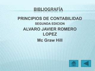 BIBLIOGRAFÍA 
PRINCIPIOS DE CONTABILIDAD 
SEGUNDA EDICION 
ALVARO JAVIER ROMERO 
LOPEZ 
Mc Graw Hill 
