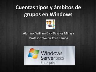 Cuentas tipos y ámbitos de
grupos en Windows
Alumno: William Dick Dávalos Minaya
Profesor: Waldir Cruz Ramos
 