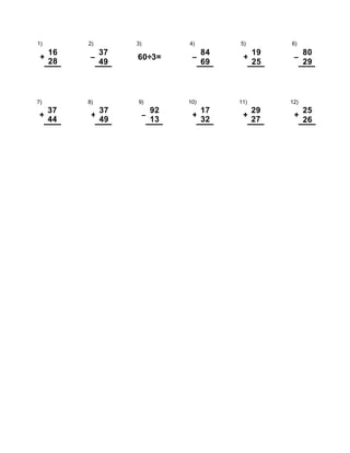 1) 2)
37
49
3) 4)
84
69
5)
19
25
6)
80
29
+
16
28
– 60÷3= – + –
7) 8) 9) 10) 11) 12)
25
26
+
37
44
+
37
49
–
92
13
+
17
32
+
29
27
+