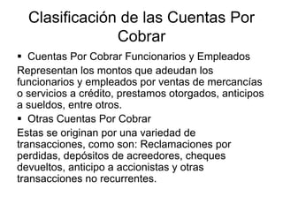 Clasificación de las Cuentas Por
Cobrar
 Cuentas Por Cobrar Funcionarios y Empleados
Representan los montos que adeudan l...