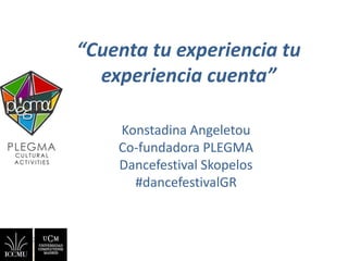 “Cuenta tu experiencia tu
experiencia cuenta”
Konstadina Angeletou
Co-fundadora PLEGMA
Dancefestival Skopelos
#dancefestivalGR
 
