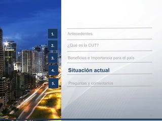 2.
Antecedentes1.
¿Qué es la CUT?
3. Beneficios e Importancia para el país
4. Situación actual
5. Preguntas y comentarios
17
 
