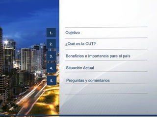 2.
Objetivo1.
¿Qué es la CUT?
3. Beneficios e Importancia para el país
4. Situación Actual
5. Preguntas y comentarios
2
 
