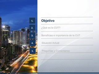 2.
Objetivo1.
¿Qué es la CUT?
3. Beneficios e importancia de la CUT
4. Situación Actual
5. Preguntas y Comentarios
3
 