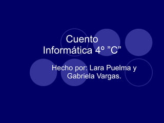 Cuento Informática 4º ”C” Hecho por: Lara Puelma y Gabriela Vargas. 