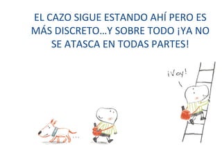 EL CAZO SIGUE ESTANDO AHÍ PERO ES MÁS DISCRETO…Y SOBRE TODO ¡YA NO SE ATASCA EN TODAS PARTES! 