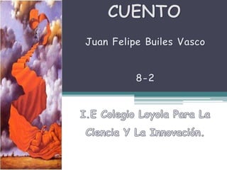CUENTO Juan Felipe Builes Vasco8-2I.E Colegio Loyola Para La Ciencia Y La Innovación. 